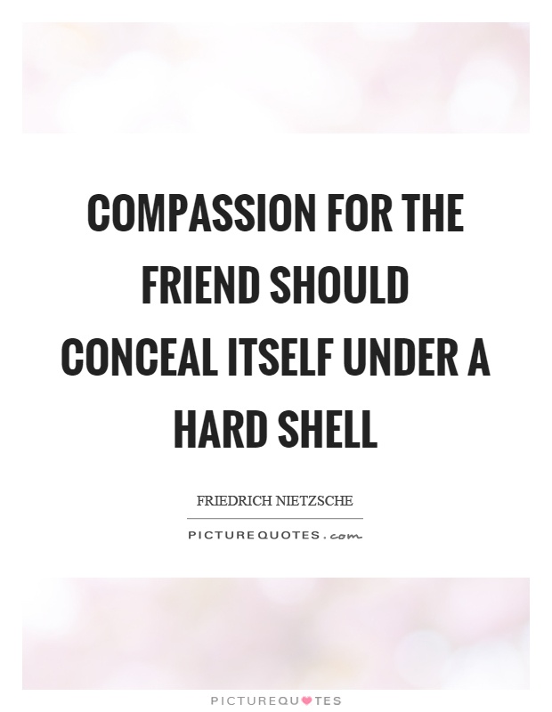 Compassion for the friend should conceal itself under a hard shell Picture Quote #1