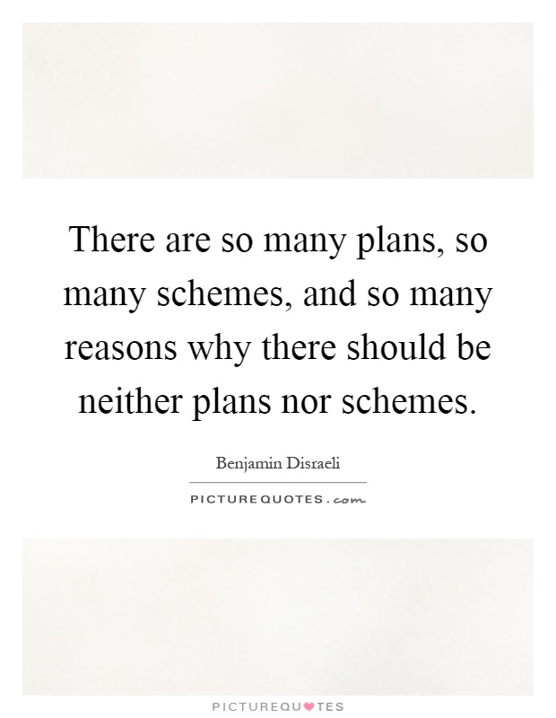 There are so many plans, so many schemes, and so many reasons why there should be neither plans nor schemes Picture Quote #1