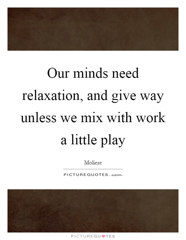 Our minds need relaxation, and give way unless we mix with work a little play Picture Quote #1