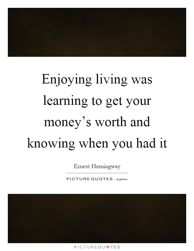 Enjoying living was learning to get your money's worth and knowing when you had it Picture Quote #1