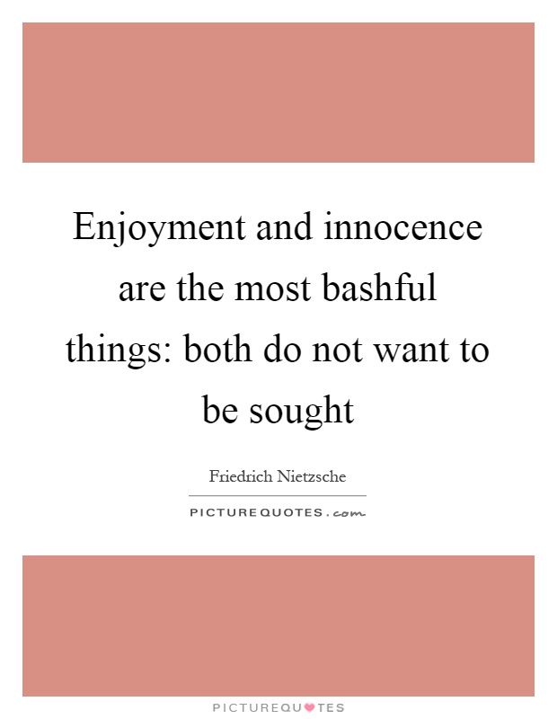 Enjoyment and innocence are the most bashful things: both do not want to be sought Picture Quote #1