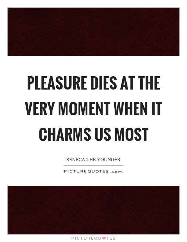 Pleasure dies at the very moment when it charms us most Picture Quote #1