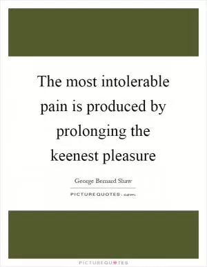 The most intolerable pain is produced by prolonging the keenest pleasure Picture Quote #1