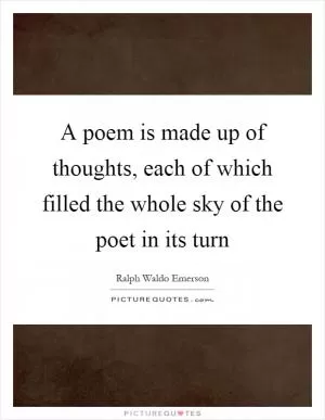 A poem is made up of thoughts, each of which filled the whole sky of the poet in its turn Picture Quote #1
