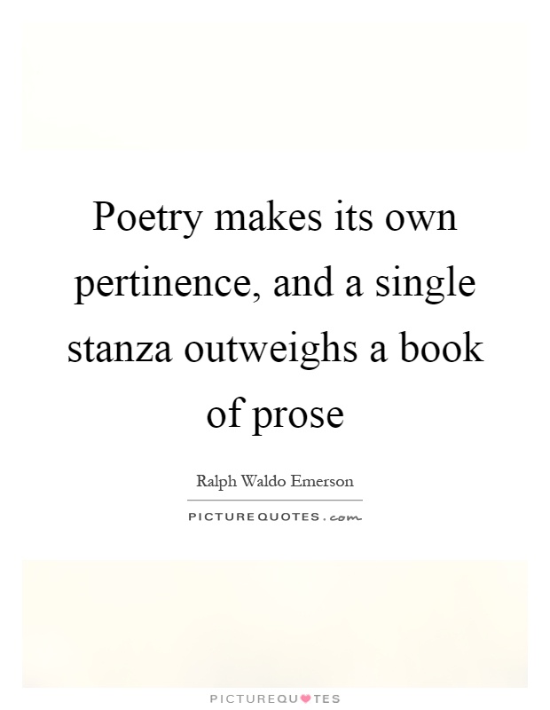 Poetry makes its own pertinence, and a single stanza outweighs a book of prose Picture Quote #1