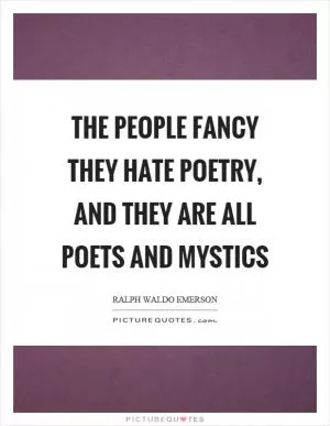 The people fancy they hate poetry, and they are all poets and mystics Picture Quote #1
