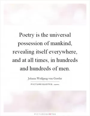 Poetry is the universal possession of mankind, revealing itself everywhere, and at all times, in hundreds and hundreds of men Picture Quote #1
