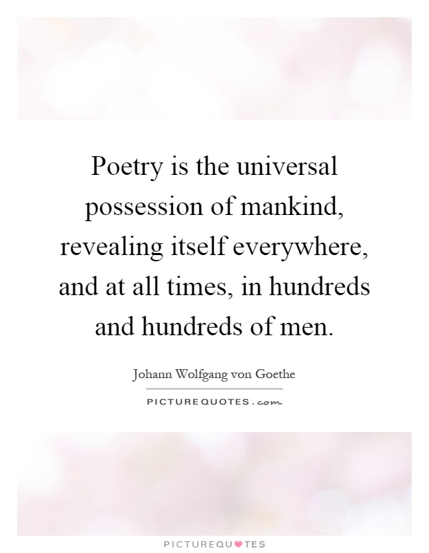 Poetry is the universal possession of mankind, revealing itself everywhere, and at all times, in hundreds and hundreds of men Picture Quote #1