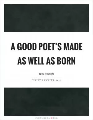 A good poet’s made as well as born Picture Quote #1