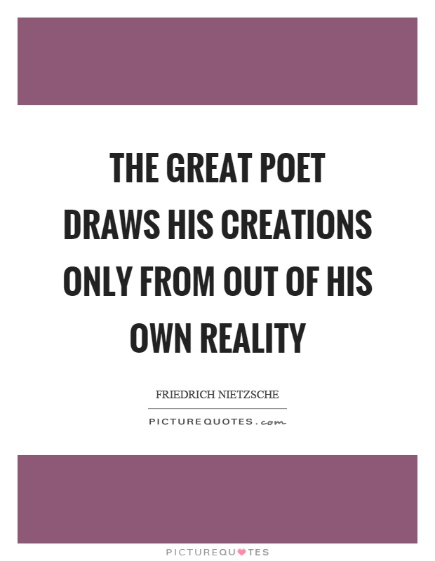The great poet draws his creations only from out of his own reality Picture Quote #1