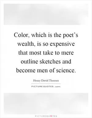 Color, which is the poet’s wealth, is so expensive that most take to mere outline sketches and become men of science Picture Quote #1