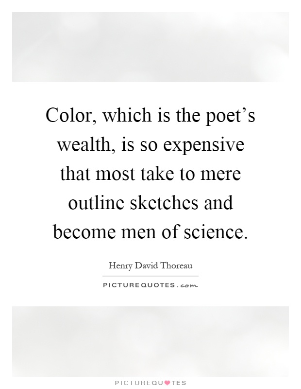 Color, which is the poet's wealth, is so expensive that most take to mere outline sketches and become men of science Picture Quote #1