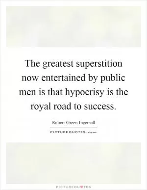 The greatest superstition now entertained by public men is that hypocrisy is the royal road to success Picture Quote #1
