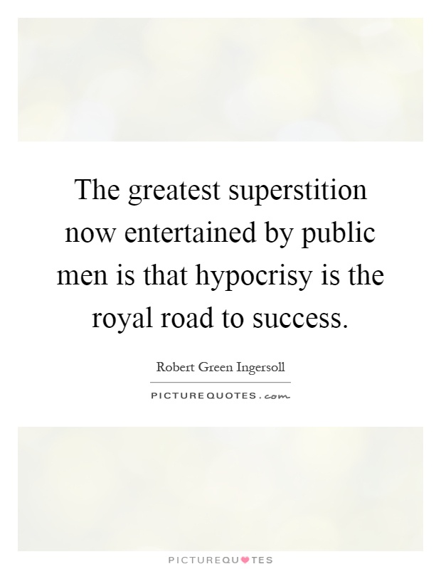 The greatest superstition now entertained by public men is that hypocrisy is the royal road to success Picture Quote #1