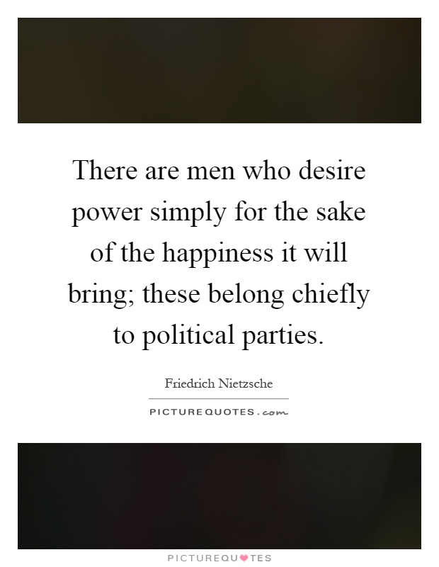 There are men who desire power simply for the sake of the happiness it will bring; these belong chiefly to political parties Picture Quote #1