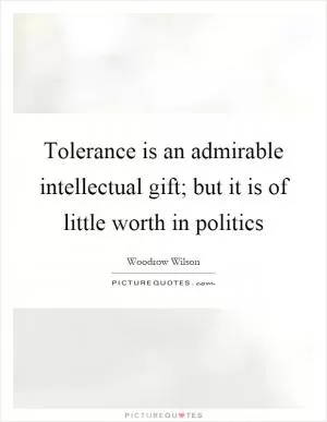 Tolerance is an admirable intellectual gift; but it is of little worth in politics Picture Quote #1