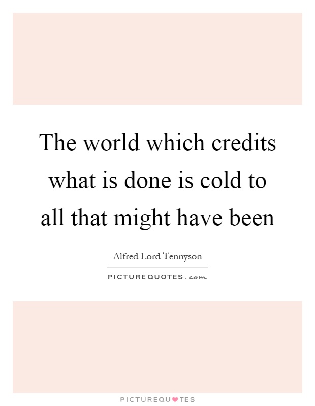 The world which credits what is done is cold to all that might have been Picture Quote #1
