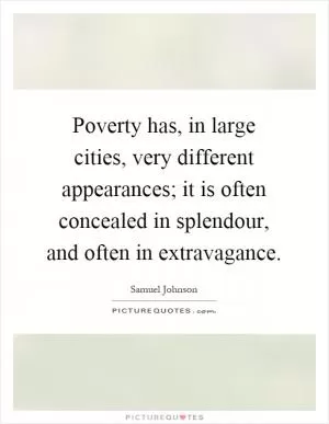 Poverty has, in large cities, very different appearances; it is often concealed in splendour, and often in extravagance Picture Quote #1
