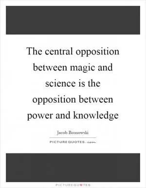 The central opposition between magic and science is the opposition between power and knowledge Picture Quote #1