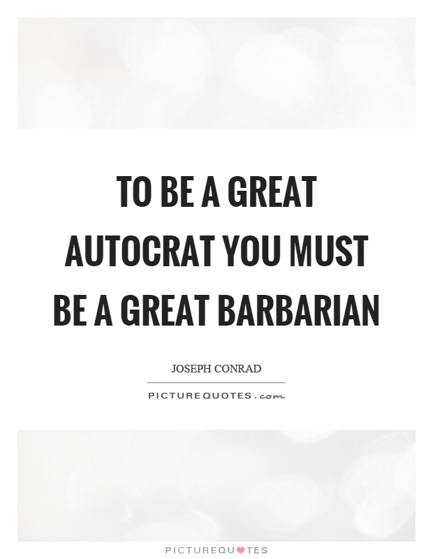 To be a great autocrat you must be a great barbarian Picture Quote #1