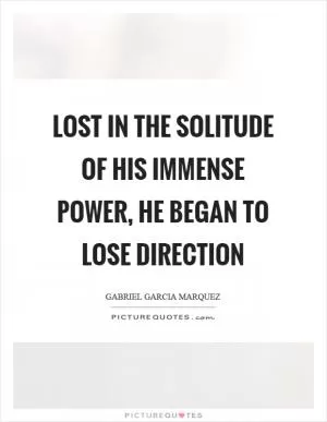 Lost in the solitude of his immense power, he began to lose direction Picture Quote #1