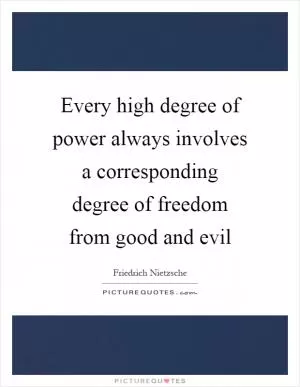 Every high degree of power always involves a corresponding degree of freedom from good and evil Picture Quote #1