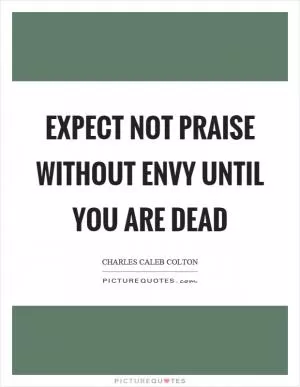 Expect not praise without envy until you are dead Picture Quote #1