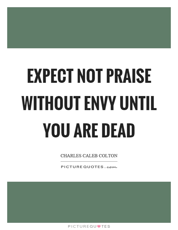 Expect not praise without envy until you are dead Picture Quote #1
