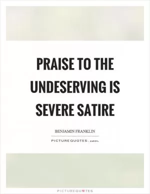 Praise to the undeserving is severe satire Picture Quote #1
