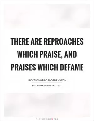 There are reproaches which praise, and praises which defame Picture Quote #1