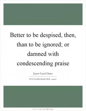 Better to be despised, then, than to be ignored; or damned with condescending praise Picture Quote #1