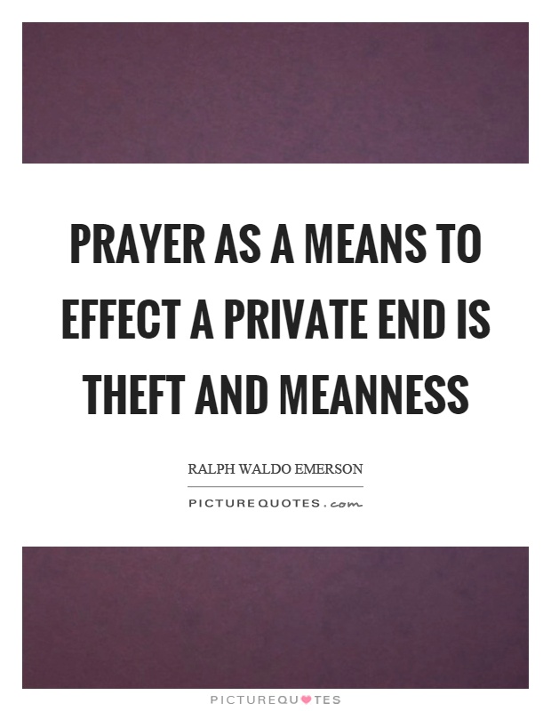 Prayer as a means to effect a private end is theft and meanness Picture Quote #1