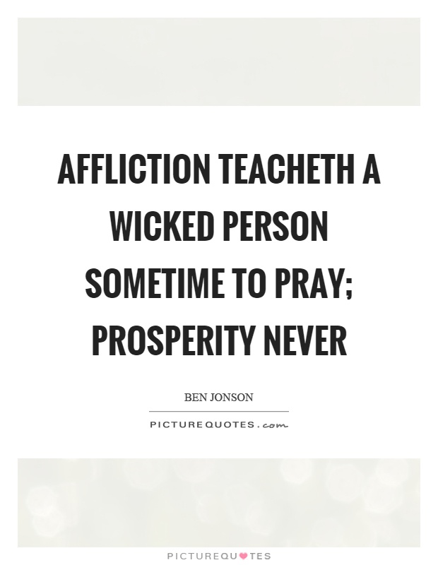 Affliction teacheth a wicked person sometime to pray; prosperity never Picture Quote #1