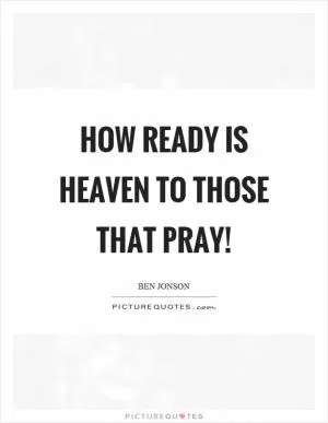 How ready is heaven to those that pray! Picture Quote #1