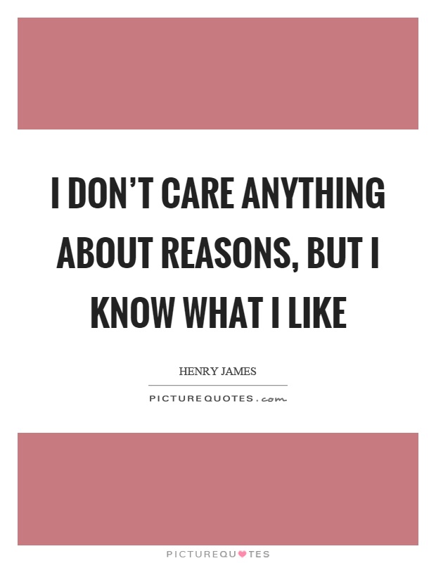 I don't care anything about reasons, but I know what I like Picture Quote #1