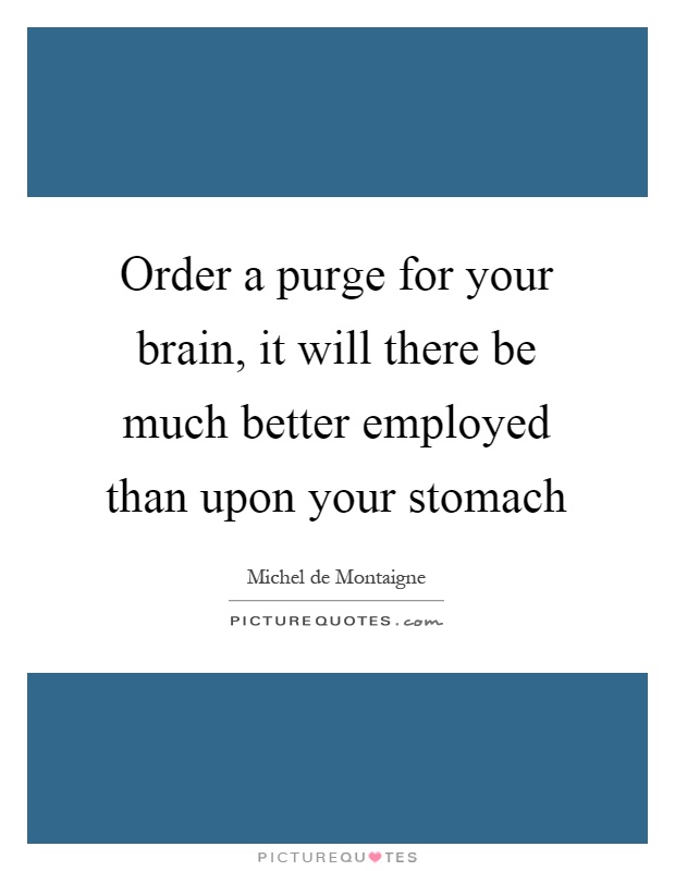 Order a purge for your brain, it will there be much better employed than upon your stomach Picture Quote #1