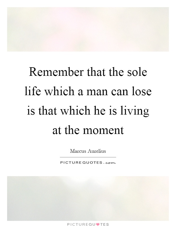 Remember that the sole life which a man can lose is that which he is living at the moment Picture Quote #1