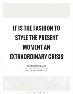 It is the fashion to style the present moment an extraordinary crisis Picture Quote #1