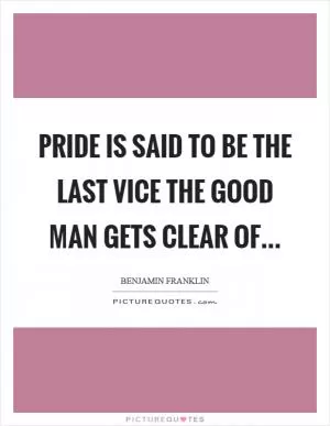 Pride is said to be the last vice the good man gets clear of Picture Quote #1
