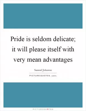 Pride is seldom delicate; it will please itself with very mean advantages Picture Quote #1