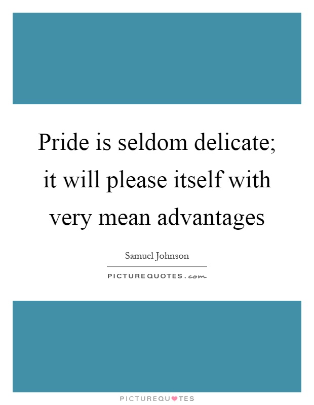 Pride is seldom delicate; it will please itself with very mean advantages Picture Quote #1