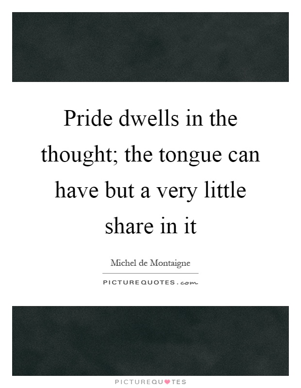 Pride dwells in the thought; the tongue can have but a very little share in it Picture Quote #1