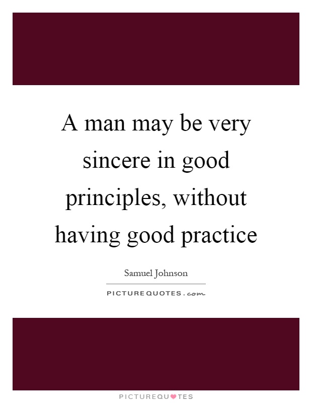 A man may be very sincere in good principles, without having good practice Picture Quote #1