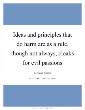 Ideas and principles that do harm are as a rule, though not always, cloaks for evil passions Picture Quote #1