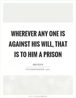 Wherever any one is against his will, that is to him a prison Picture Quote #1