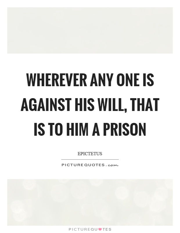 Wherever any one is against his will, that is to him a prison Picture Quote #1