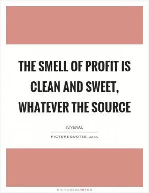 The smell of profit is clean and sweet, whatever the source Picture Quote #1