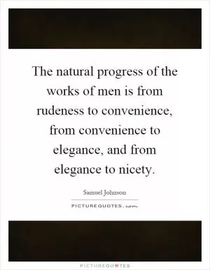 The natural progress of the works of men is from rudeness to convenience, from convenience to elegance, and from elegance to nicety Picture Quote #1