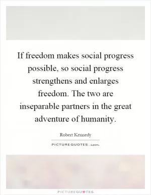 If freedom makes social progress possible, so social progress strengthens and enlarges freedom. The two are inseparable partners in the great adventure of humanity Picture Quote #1