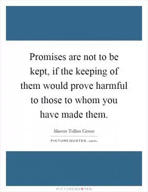Promises are not to be kept, if the keeping of them would prove harmful to those to whom you have made them Picture Quote #1